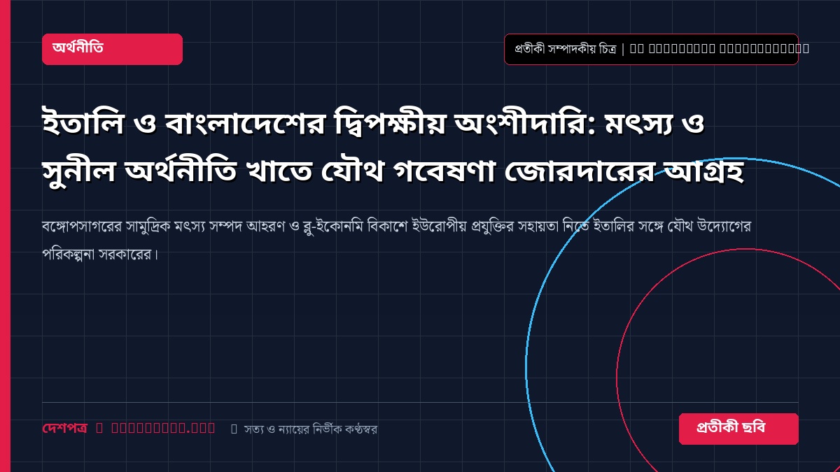 ইতালি ও বাংলাদেশের দ্বিপক্ষীয় অংশীদারি: মৎস্য ও সুনীল অর্থনীতি খাতে যৌথ গবেষণা জোরদারের আগ্রহ