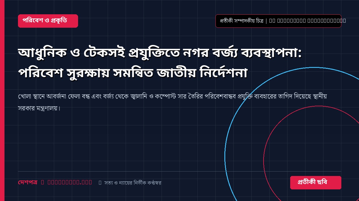 আধুনিক ও টেকসই প্রযুক্তিতে নগর বর্জ্য ব্যবস্থাপনা: পরিবেশ সুরক্ষায় সমন্বিত জাতীয় নির্দেশনা